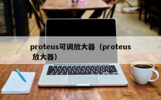 proteus可调放大器（proteus 放大器）